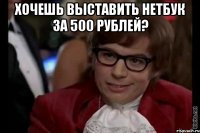 хочешь выставить нетбук за 500 рублей? 