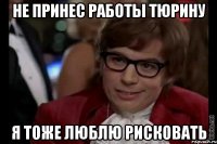 не принес работы тюрину я тоже люблю рисковать