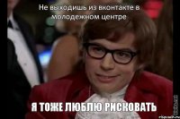 Не выходишь из вконтакте в молодежном центре я тоже люблю рисковать