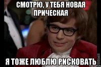 смотрю, у тебя новая прическая я тоже люблю рисковать