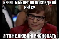 берешь билет на последний рейс? я тоже люблю рисковать