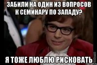 забили на один из вопросов к семинару по западу? я тоже люблю рисковать