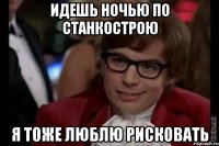 идешь ночью по станкострою я тоже люблю рисковать