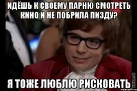 идёшь к своему парню смотреть кино и не побрила пизду? я тоже люблю рисковать