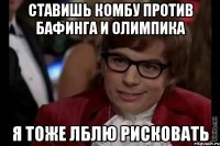 ставишь комбу против бафинга и олимпика я тоже лблю рисковать