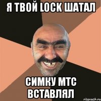 я твой lock шатал симку мтс вставлял