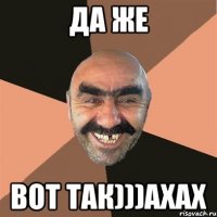 да же вот так)))ахах