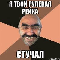 я твой рулевая рейка стучал