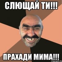 слющай ти!!! прахади мима!!!