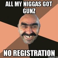 all my niggas got gunz no registration