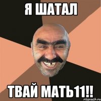 я шатал твай мать11!!