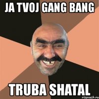 ja tvoj gang bang truba shatal