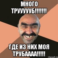 много труууууб!!! где из них моя трубаааа!!!