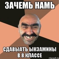 зачемь намь сдавыатъ ыкзамины в 8 классе