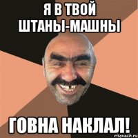 я в твой штаны-машны говна наклал!