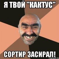 я твой "кактус" сортир засирал!