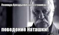 Леонида Аркадьевича расстраивает поведение Наташки!