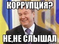 коррупция? не,не слышал