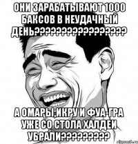 они зарабатывают 1000 баксов в неудачный день??? а омары,икру и фуа-гра уже со стола халдеи убрали???