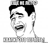 ещё не лето? хватит это терпеть!