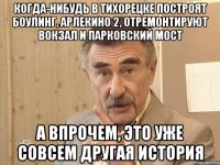 когда-нибудь в тихорецке построят боулинг, арлекино 2, отремонтируют вокзал и парковский мост а впрочем, это уже совсем другая история