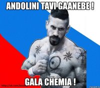 andolini tavi gaanebe ! gala chemia !