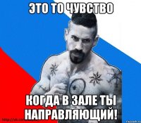 это то чувство когда в зале ты направляющий!