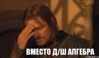 Вместо Д/Ш алгебра