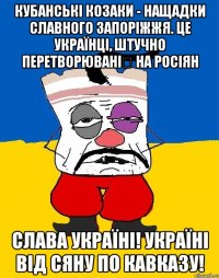 кубанські козаки - нащадки славного запоріжжя. це українці, штучно перетворювані на росіян слава україні! україні від сяну по кавказу!