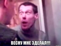  весну мне зделал!!!