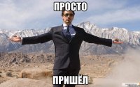 просто пришёл