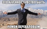 это ахуенное чувство быть ромой переваловым