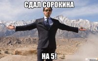 сдал сорокина на 5!