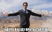  завтра я буду орать с артема