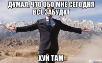 думал, что обо мне сегодня все забудут хуй там