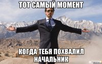 тот самый момент когда тебя похвалил начальник