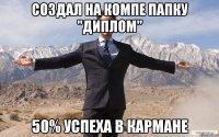 создал на компе папку "диплом" 50% успеха в кармане