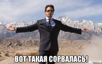  вот такая сорвалась!