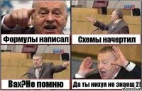 Формулы написал Схемы начертил Вах?Не помню Да ты нихуя не знаеш 2!