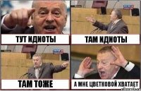 ТУТ ИДИОТЫ ТАМ ИДИОТЫ ТАМ ТОЖЕ А МНЕ ЦВЕТКОВОЙ ХВАТАЕТ