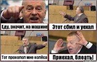 Еду, значит, на машине Этот сбил и уехал Тот проколол мне колёса Приехал, блеать!