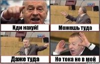 Иди нахуй! Можешь туда Даже туда Но тока не в мой