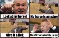 Look at my horse! My horse is amazing! Give it a lick Mmm! It tastes just like raisins!