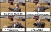 Включил телек!!! Там экономика,акции,дума,политика!!! Тут ''давай поженимся'' ''ФЭС'' ''понять простить'' ЗАЕБАЛИ!!!