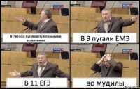 В 7 классе пугали вступительными экзаменами В 9 пугали ЕМЭ В 11 ЕГЭ во мудилы