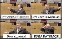 Этот употребляет наркотики! Эта идёт накуренная! Этот колется! КУДА КАТИМСЯ!