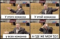 У этого кожанка У этой кожанка у всех кожанка А ГДЕ ЖЕ МОЯ ТО?