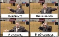 Пишешь то Пишешь это А она раз... И обиделась