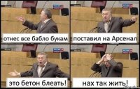 отнес все бабло букам поставил на Арсенал это бетон блеать! нах так жить!