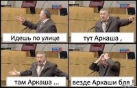 Идешь по улице тут Аркаша , там Аркаша ... везде Аркаши бля !